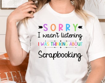 Funny Scrapbooker T-Shirt: "Sorry, Thinking About Scrapbooking"