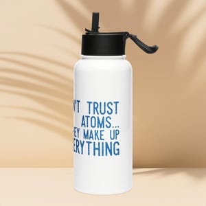 Don't Trust Atoms- they Make up everything Stainless steel water bottle with a straw lid