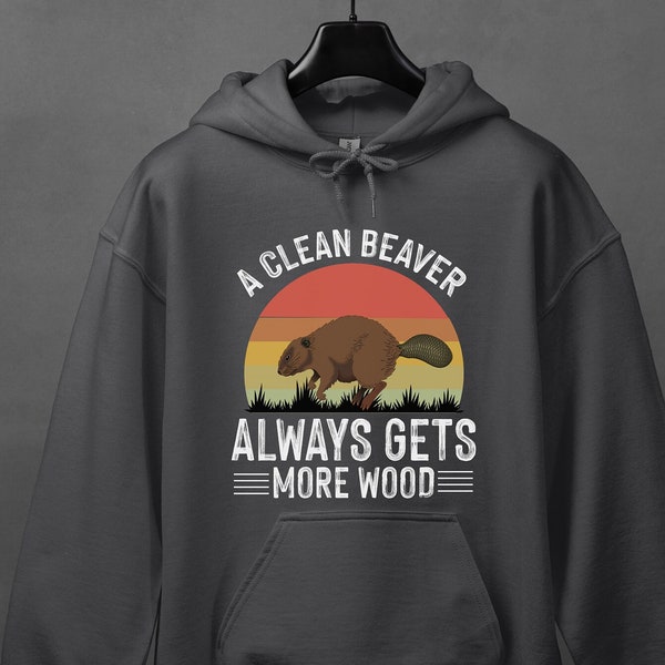 A Clean Beaver Always Gets More Wood, Dirty Humor Hoodie, Father'sDayGift,Adult humor Hoodie, Funny Shirt for Dad Uncle, Inappropriate Shirt