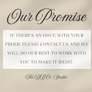 May include: A rectangular sign with a beige background featuring the black text Our Promise at the top. Below, a white box contains the black text IF THERE'S AN ISSUE WITH YOUR PRDER, PLEASE CONTACT US AND WE WILL DO OUR BEST TO WORK WITH YOU TO MAKE IT RIGHT. The BB Co. Studio is written at the bottom.