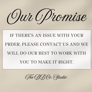 May include: A rectangular sign with a beige background featuring the black text Our Promise at the top. Below, a white box contains the black text IF THERE'S AN ISSUE WITH YOUR PRDER, PLEASE CONTACT US AND WE WILL DO OUR BEST TO WORK WITH YOU TO MAKE IT RIGHT. The BB Co. Studio is written at the bottom.