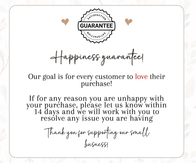 May include: A white card with the text "Happiness guarantee!" and a guarantee seal. The text states the goal is for customers to love their purchase and offers a 14-day return policy. It ends with "Thank you for supporting our small business!"