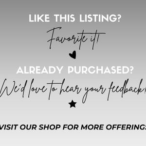 May include: A grey gradient background with white and black text. The text reads "LIKE THIS LISTING? Favourite it!" with a heart symbol. Below, "ALREADY PURCHASED? We'd love to hear your feedback!" with a star. "VISIT OUR SHOP FOR MORE OFFERINGS!"