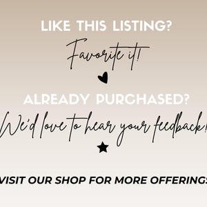 May include: Text graphic with the words "LIKE THIS LISTING? Favorite it!" with a heart icon, "ALREADY PURCHASED? We'd love to hear your feedback!" with a star icon, and "VISIT OUR SHOP FOR MORE OFFERINGS!"
