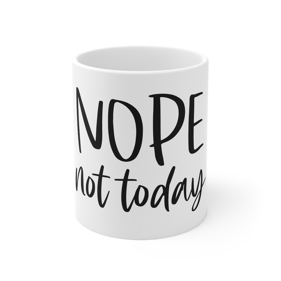 Fun Coffee Mug Nope Not Today Funny Mug Gift Gifts Etsy