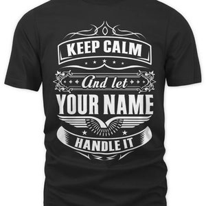 May include: Black t-shirt with a white graphic design that says "Keep Calm and let YOUR NAME Handle It".