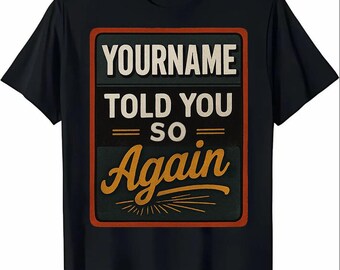 May include: Black t-shirt with a vintage-style rectangular graphic that says "YOURNAME TOLD YOU SO AGAIN" in white and orange text.