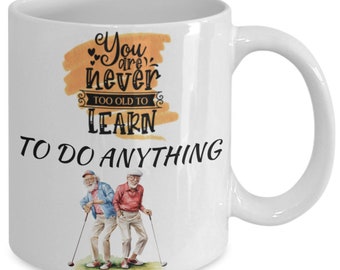 You are never too old to learn (to play golf) white ceramic mug for holiday and office co-workers –11 oz you are never too old to learn (...