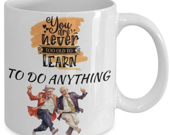 You are never too old to learn (dancing) white ceramic mug for holiday and office co-workers –11 oz you are never too old to learn (danci...