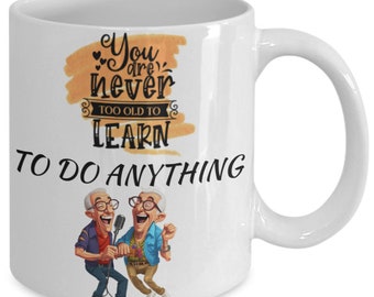 You are never too old to learn (to sing) white ceramic mug for holiday and office co-workers –11 oz you are never too old to learn (to si...