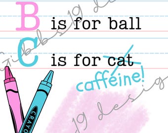 A is for Apple, B is for ball, C is for Caffeine!