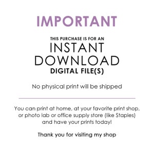May include: A digital graphic with the text IMPORTANT, THIS PURCHASE IS FOR AN INSTANT DOWNLOAD DIGITAL FILE(S), No physical print will be shipped, You can print at home, at your favorite print shop, or photo lab or office supply store and have your prints today! Thank you for visiting my shop.