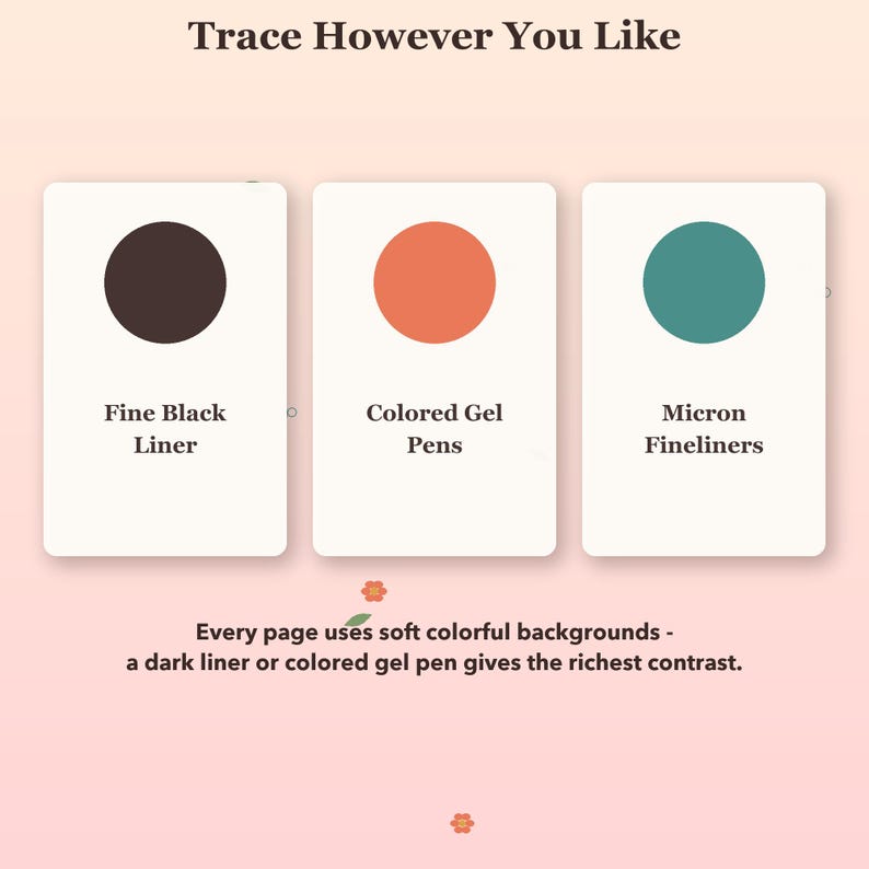 May include: Three rectangular cards with the text Trace However You Like at the top. Each card features a colored circle and text: Fine Black Liner, Colored Gel Pens, and Micron Fineliners. Below, text reads: Every page uses soft colorful backgrounds - a dark liner or colored gel pen gives the richest contrast.