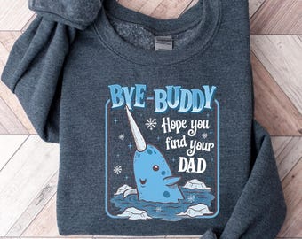 Bye Buddy Hope You Find Your Dad Sweatshirt, Buddy Narwhal Xmas T Shirt, Christmas Classic Movie Crewneck, Whale Festive Gift