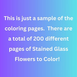 May include: Text on a gradient background that reads: "This is just a sample of the coloring pages. There are a total of 200 different pages of Stained Glass Flowers to Color!"