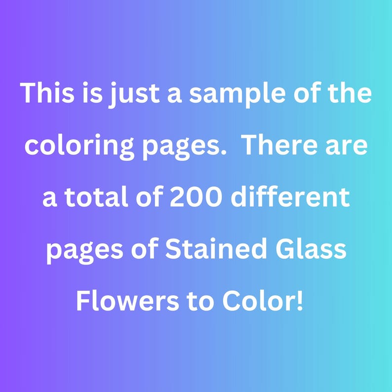 May include: Text on a gradient background that reads: "This is just a sample of the coloring pages. There are a total of 200 different pages of Stained Glass Flowers to Color!"