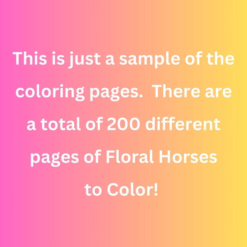 May include: Text on a pink and yellow gradient background reads: "This is just a sample of the coloring pages. There are a total of 200 different pages of Floral Horses to Color!"