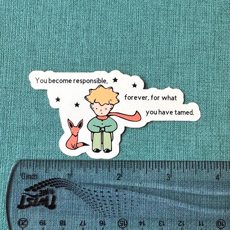 May include: A sticker featuring a cartoon illustration of The Little Prince and a fox. The text reads "You become responsible, forever, for what you have tamed."