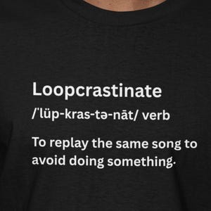 May include: Black t-shirt with the word "Loopcrastinate" in white, along with its pronunciation and definition: "To replay the same song to avoid doing something."