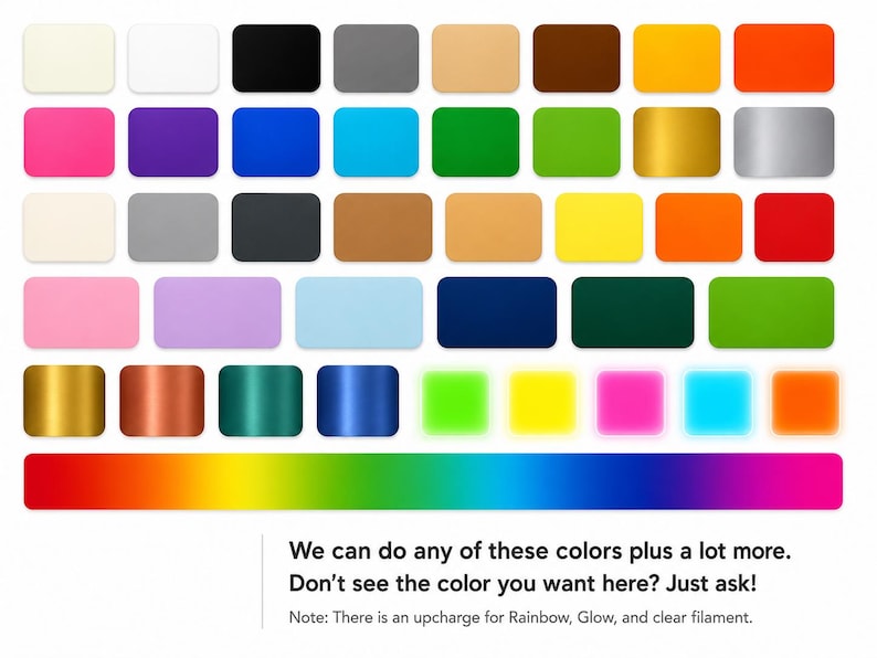 K&ouml;nnte beinhalten: Eine Farbpalette mit Reihen rechteckiger Farbfelder in verschiedenen Uni-, Metallic- und Neont&ouml;nen sowie einem horizontalen Regenbogen-Verlaufsbalken am unteren Rand. Der Text lautet: We can do any of these colors plus a lot more. Don't see the color you want here? Just ask! Note: There is an upcharge for Rainbow, Glow, and clear filament.
