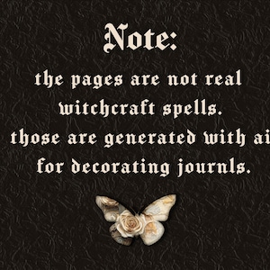 May include: Dark textured background with the text "Note: the pages are not real witchcraft spells. those are generated with ai for decorating journls." A butterfly with a rose design is at the bottom.
