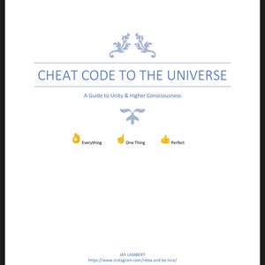 May include: A blue and white graphic with the text "CHEAT CODE TO THE UNIVERSE" and the subtitle "A Guide to Unity & Higher Consciousness". The graphic also includes three yellow icons: a thumbs up, a circle with a dot, and a thumbs up with a circle around it. The text below the icons reads "One Thing", "Everything", and "Perfect". The graphic also includes the text "JAY LAMBERT" and a website address.