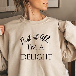 First of All I&#39;m a Delight Sweatshirt – Funny Sassy Quote Crewneck for Women – Comfy Unisex Gift Idea – Sarcastic Cute Pullover Shirt