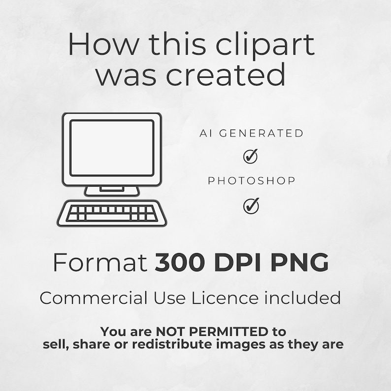 May include: A black and white illustration of a computer with a tick next to the words "AI GENERATED" and "PHOTOSHOP". The text "Format 300 DPI PNG" is below the illustration. The text "Commercial Use Licence included" is below the format text. The text "You are NOT PERMITTED to sell, share or redistribute images as they are" is below the licence text.