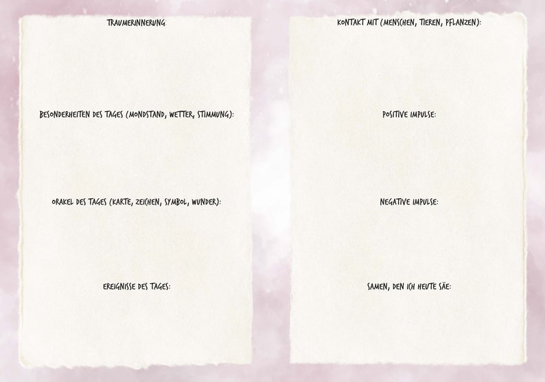 May include: A blank journal page divided into two columns. The left column has the heading "Traumerinnerung" and the right column has the heading "Kontakt mit (Menschen, Tieren, Pflanzen):". The left column has the subheadings "Besonderheiten des Tages (Mondstand, Wetter, Stimmung):", "Orakel des Tages (Karte, Zeichen, Symbol, Wunder):", and "Ereignisse des Tages:". The right column has the subheadings "Positive Impulse:" and "Negative Impulse:". The bottom of the right column has the text "Samen, den ich heute s&auml;e:".