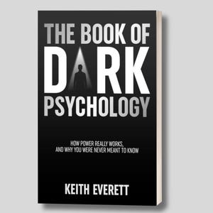 May include: A book titled "The Book of Dark Psychology" with a black cover and white text. The title is in large, bold letters. The cover also includes the author's name, Keith Everett, and the subtitle: "How Power Really Works, and Why You Were Never Meant to Know."