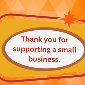 May include: An orange and yellow graphic with the text "Thank you for supporting a small business." The text is inside an oval shape, with a starburst design in the upper right corner.
