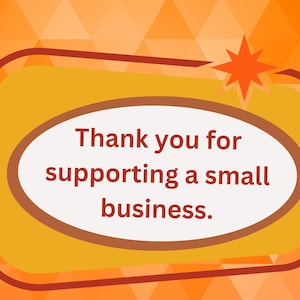 May include: Orange and yellow geometric background with a red star and a white oval with the text "Thank you for supporting a small business."