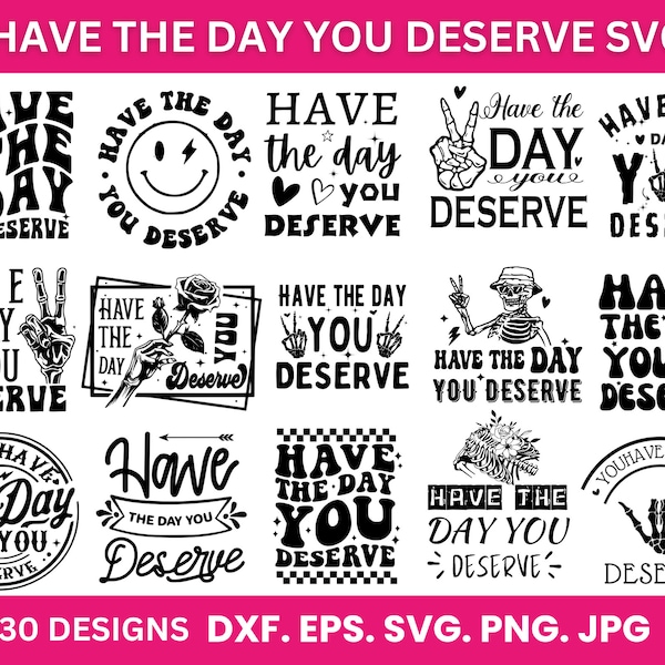 Have the day you deserve SVG Bundle-Svg Png Dxf Eps Pdf-Cut File For Cricut-Instant Downloads-Printable Art Work-Tshirt Decals Stickers DIY!