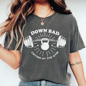 Down Bad Shirt, Crying at the Gym, Funny Gym Shirt, Gift for Her, Gift for Him, Workout Shirt, Cute Shirt, Weightlifting Shirt,SFS516