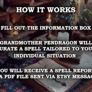 May include: Image with text: "HOW IT WORKS, FILL OUT THE INFORMATION BOX, GRANDMOTHER PENDRAGON WILL CURATE A SPELL TAILORED TO YOUR INDIVIDUAL SITUATION, YOU WILL RECEIVE A SPELL REPORT AS A PDF FILE SENT VIA ETSY MESSAGES." A lit candle and open book are visible.