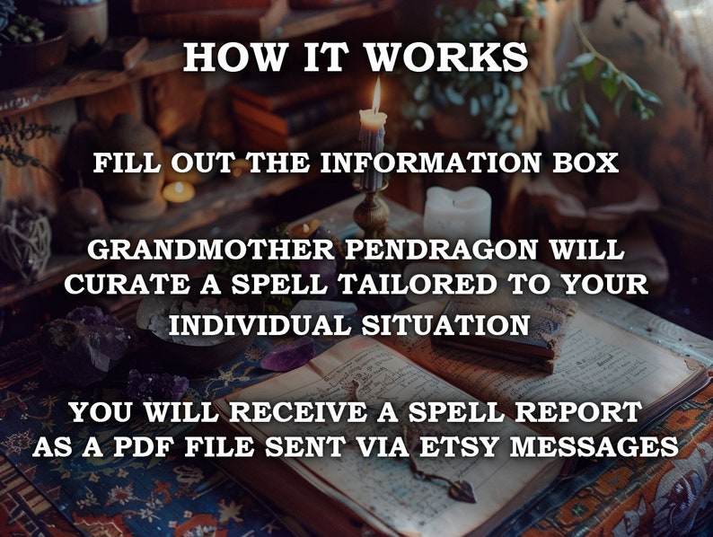 May include: Image with text: "HOW IT WORKS, FILL OUT THE INFORMATION BOX, GRANDMOTHER PENDRAGON WILL CURATE A SPELL TAILORED TO YOUR INDIVIDUAL SITUATION, YOU WILL RECEIVE A SPELL REPORT AS A PDF FILE SENT VIA ETSY MESSAGES." A lit candle and open book are visible.