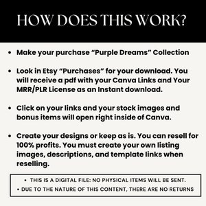 May include: A black and white text graphic with the title "HOW DOES THIS WORK?" and a list of instructions on how to purchase and use a digital product. The instructions include making a purchase, downloading a PDF file with Canva links and a license, clicking on the links to access stock images and bonus items, and creating designs or reselling the product.