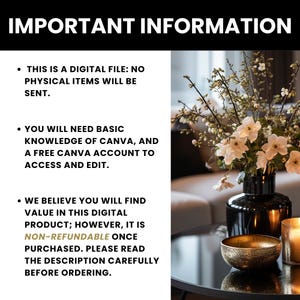 May include: Important information about a digital file. This digital file requires basic knowledge of Canva and a free Canva account to access and edit. The text states that the file is non-refundable once purchased. The image shows a black vase with white flowers and a gold bowl on a black table.