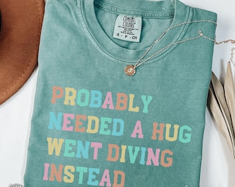 Funny Diving Saying Shirt, Comfort Colors Women Scuba Diver T-Shirt, Needed a Hug, Diving Lover Gift, Humor Diving Quote Tee, Swimming Shirt