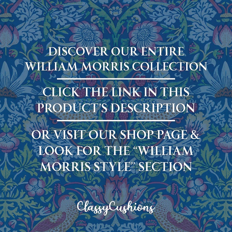 May include: Text on a blue background with a floral pattern. The text reads "Discover our entire William Morris Collection. Click the link in this product's description or visit our shop page & look for the "William Morris Style" section. Classy Cushions."