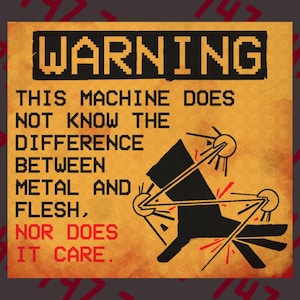 Könnte beinhalten: Ein quadratisches Schild mit gelb-orangem Hintergrund und schwarzem Pixel-Text: WARNING THIS MACHINE DOES NOT KNOW THE DIFFERENCE BETWEEN METAL AND FLESH, NOR DOES IT CARE. Eine schwarze Grafik einer Hand mit roten Akzenten ist abgebildet.