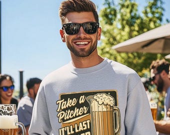 Take a Pitcher It'll Last Longer Funny Sweatshirt - Beer Lover - Funny Pub or Beer Crawl Apparel - Casual Drinking Top - Beer Enthusiast