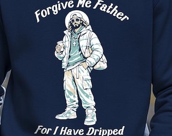 Forgive Me Father for I Have Dripped, Jesus Drip Funny sweatshirt, Religious Humor Tee, Irreverent Gift, Graphic Apparel