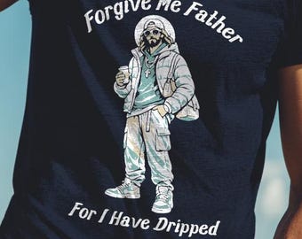Forgive Me Father for I Have Dripped, Jesus Drip Funny T-Shirt, Religious Humor Tee, Irreverent Gift, Graphic Apparel