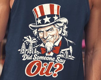 Did Someone Say Oil? Uncle Sam Funny Fourth of July tank top - patriotic humor gift, sarcastic american tee, novelty graphic tank top