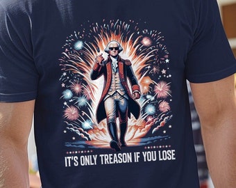 It's Only Treason if You Lose Funny Tee - Funny 4th of July Graphic T-Shirt - George Washington Fireworks Shirt - Independence Day Funny Tee