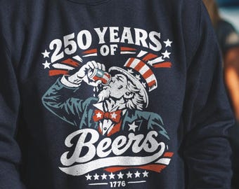 250 Years of Beers - Uncle Sam Drinking Beer sweatshirt - 4th of July sweatshirt, funny patriotic tee, drinking humor