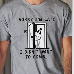 Sorry I&#39;m Late, I Didn&#39;t Want to Come - Funny Shy T-Shirt - Funny Short Sleeve Tee - Introvert Joke Tee