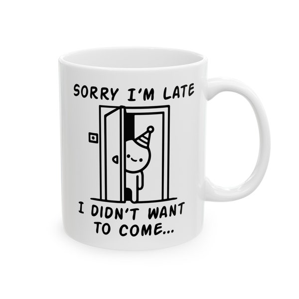 Sorry I'm Late, I Didn't Want to Come - Funny Ceramic Mug, (11oz, 15oz)