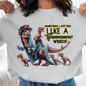 Sometimes I Just Feel Like A Tyrannosaurus Wreck Sweatshirt, Funny Dinosaur Hoodie, Cute T-Rex Graphic Shirt, Casual Fun Sweatshirt